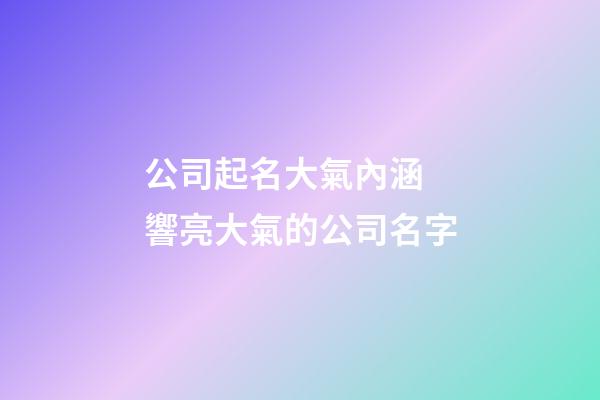 公司起名大氣內涵 響亮大氣的公司名字-第1張-公司起名-玄機派